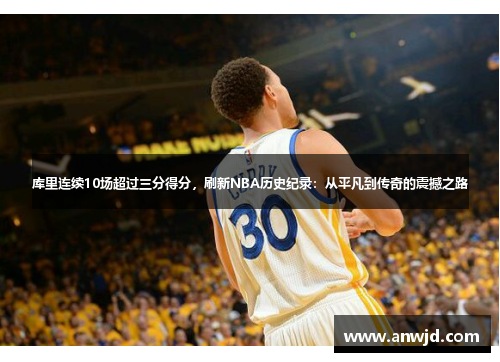 库里连续10场超过三分得分，刷新NBA历史纪录：从平凡到传奇的震撼之路