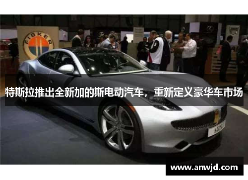 特斯拉推出全新加的斯电动汽车，重新定义豪华车市场
