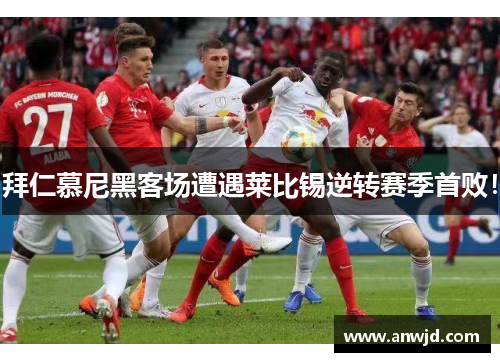 拜仁慕尼黑客场遭遇莱比锡逆转赛季首败！