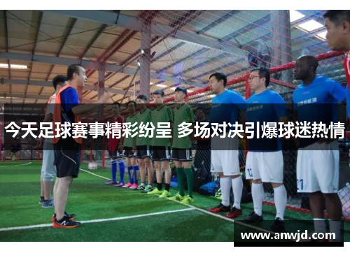今天足球赛事精彩纷呈 多场对决引爆球迷热情