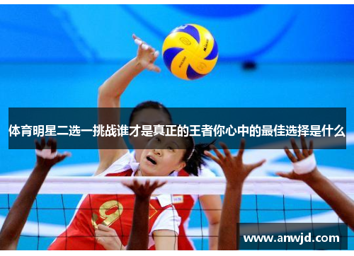 体育明星二选一挑战谁才是真正的王者你心中的最佳选择是什么