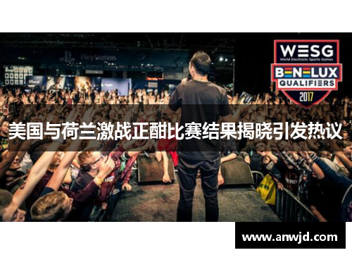 美国与荷兰激战正酣比赛结果揭晓引发热议