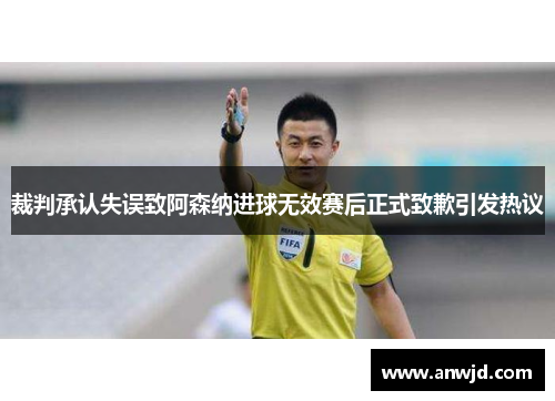 裁判承认失误致阿森纳进球无效赛后正式致歉引发热议