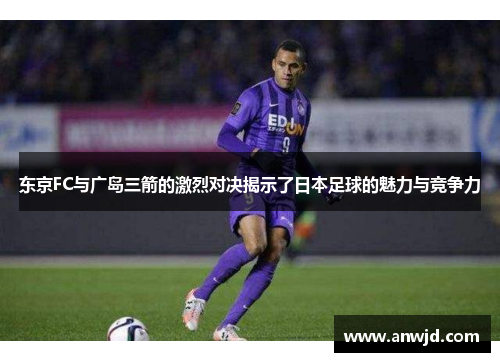 东京FC与广岛三箭的激烈对决揭示了日本足球的魅力与竞争力
